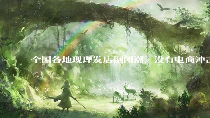 全国各地现理发店倒闭潮，没有电商冲击，理发店为什么自己能干黄？