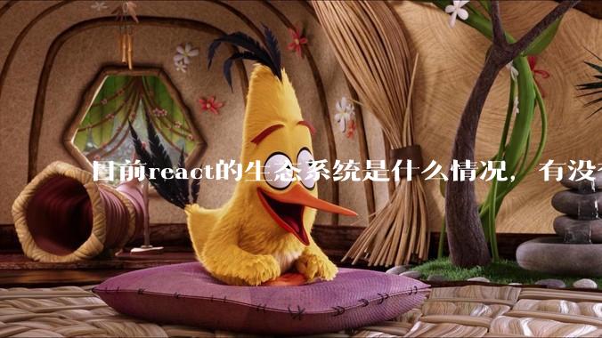 目前react的生态系统是什么情况，有没有比较公认的成熟的开发技术栈？