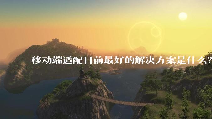 移动端适配目前最好的解决方案是什么？