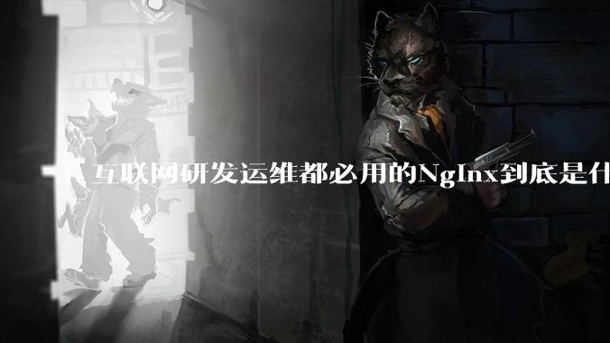 互联网研发运维都必用的Nginx到底是什么呢？