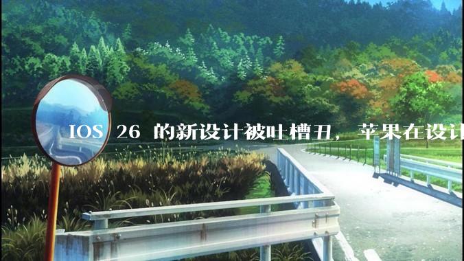 iOS 26 的新设计被吐槽丑，苹果在设计更新时考虑了哪些因素？你对这一设计都有哪些评价？