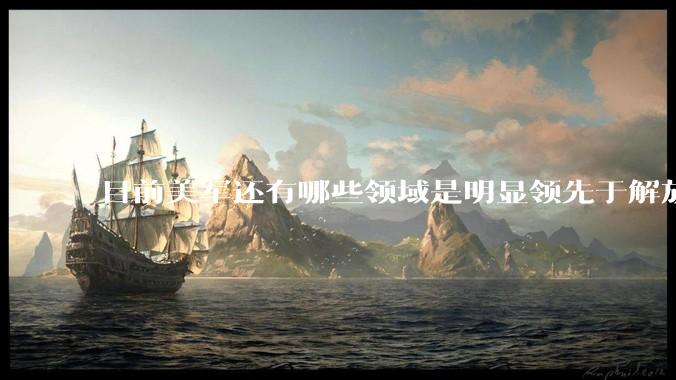 目前美军还有哪些领域是明显领先于解放军的？