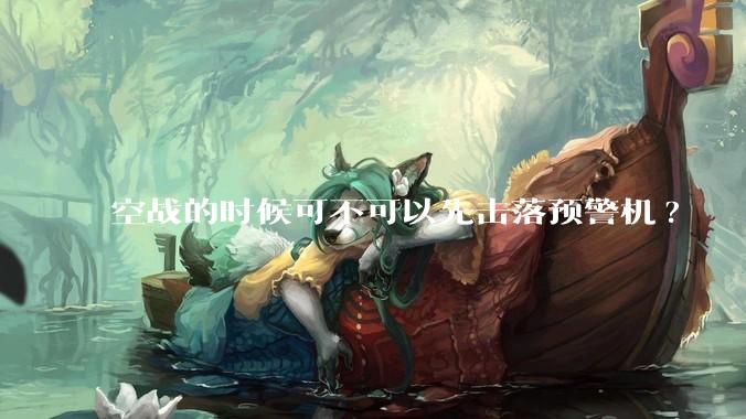 空战的时候可不可以先击落预警机?