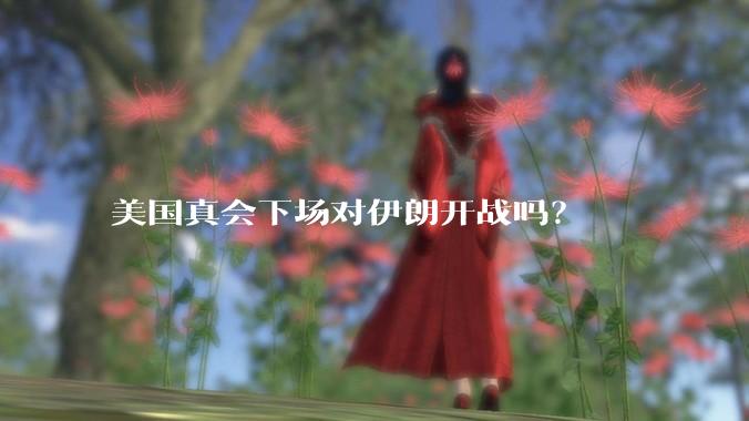 美国真会下场对伊朗开战吗？