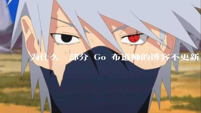 为什么一部分 Go 布道师的博客不更新了？