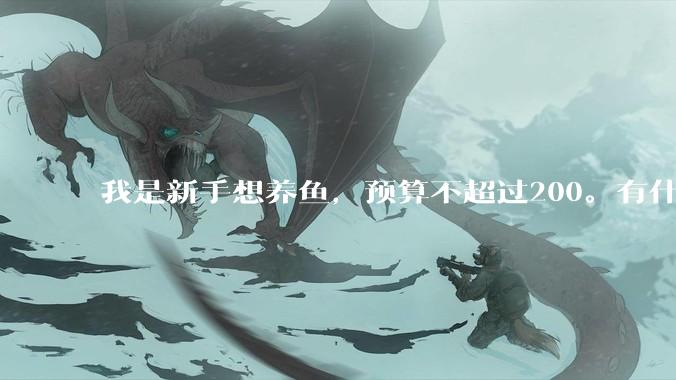 我是新手想养鱼，预算不超过200。有什么好的建议或者禁忌吗。？