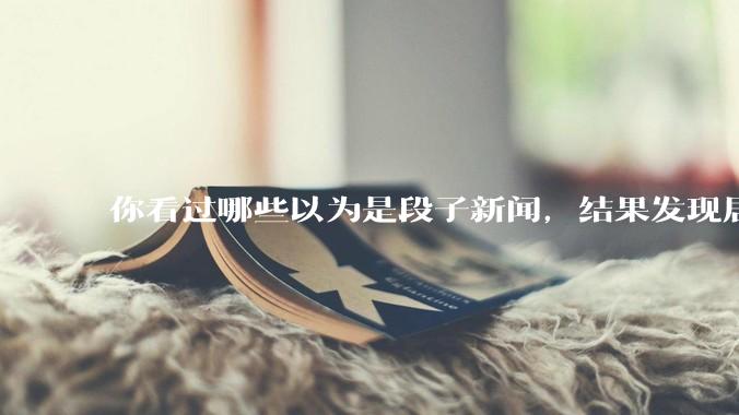 你看过哪些以为是段子新闻，结果发现居然是真的？