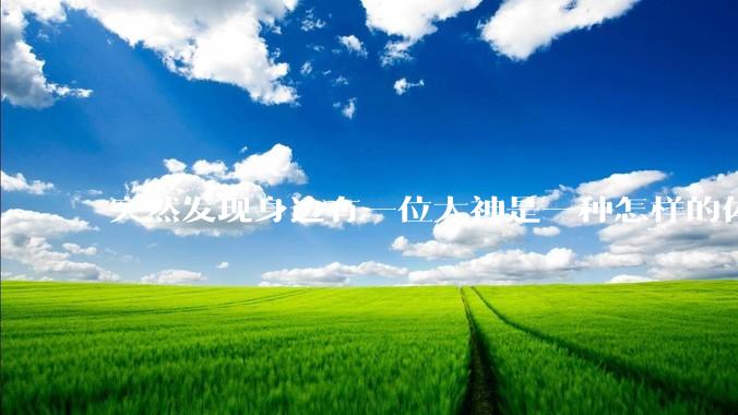 突然发现身边有一位大神是一种怎样的体验?